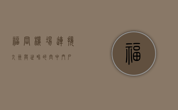 福冈机场，连接九州与世界的空中门户