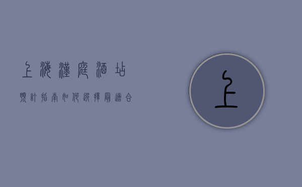 上海汉庭酒店预订指南，如何选择最适合的住宿体验