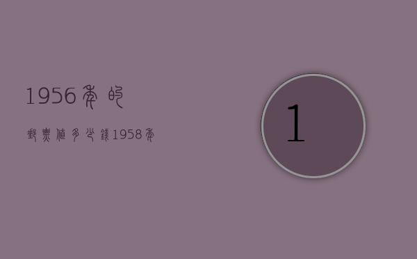 1956年的邮票值多少钱（1958年哪些邮票值钱）