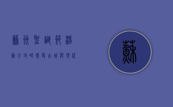 苏州圣诞节活动全攻略，感受古城与现代的节日交融