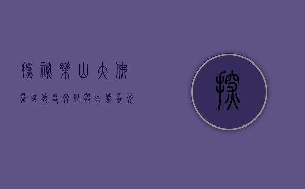 探秘乐山大佛景区，历史、文化与自然风光的完美融合