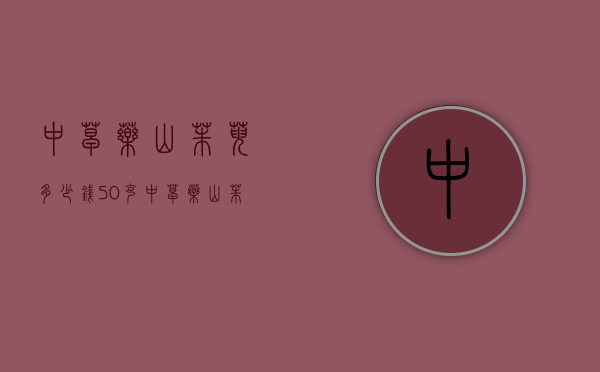 中草药山茱萸多少钱50克（中草药山茱萸多少钱50克一斤）
