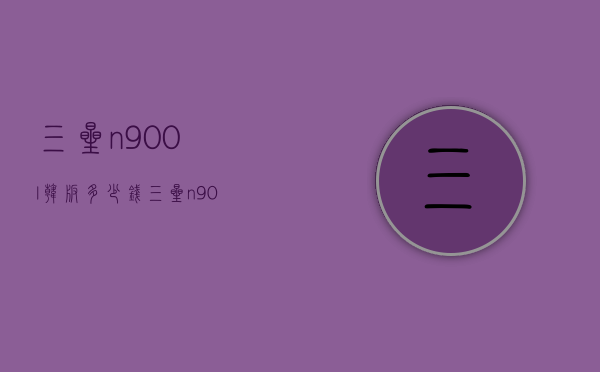 三星n900l韩版多少钱（三星n9000手机报价及图片）