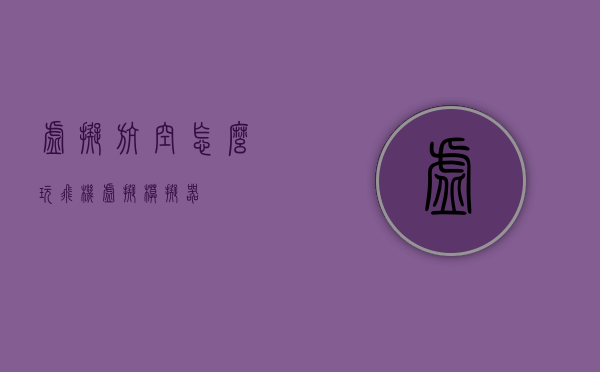 虚拟航空怎么玩（飞机虚拟模拟器）