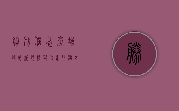 胜利信息广场，城市新地标与未来生活方式的交汇点