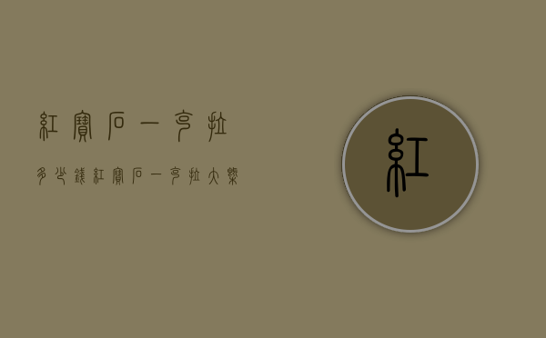 红宝石一克拉多少钱（红宝石一克拉大概多少钱）