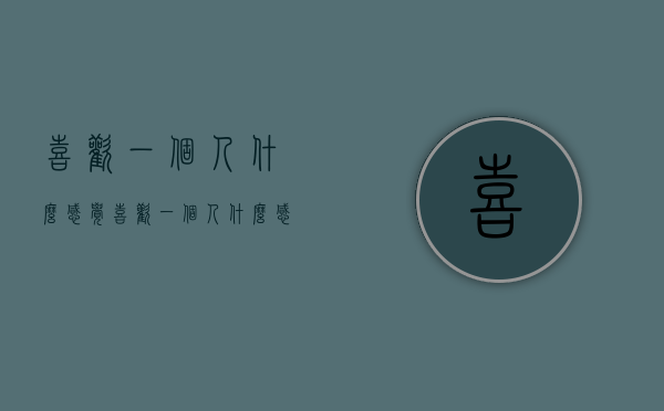 喜欢一个人什么感觉（喜欢一个人什么感觉怎么回）