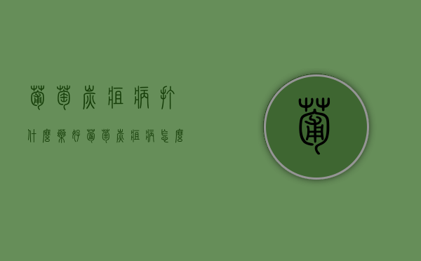 葡萄炭疽病打什么药好？（葡萄炭疽病怎么防治?打什么药好?）