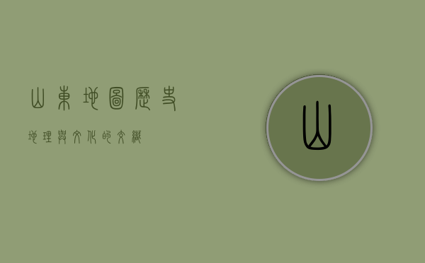 山东地图，历史、地理与文化的交织