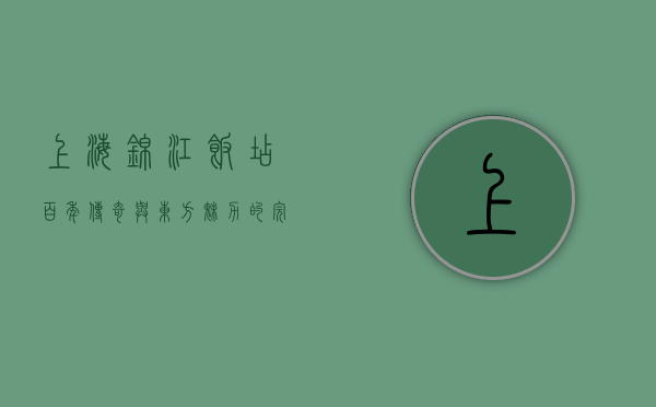 上海锦江饭店，百年传奇与东方魅力的完美融合