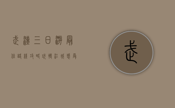 武汉三日游最佳路线攻略，玩转江城，感受历史与现代的交融