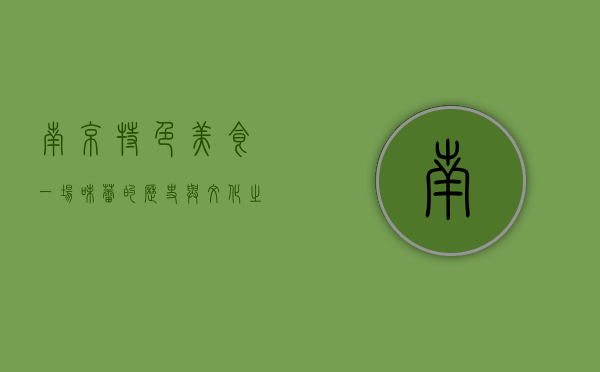 南京特色美食，一场味蕾的历史与文化之旅