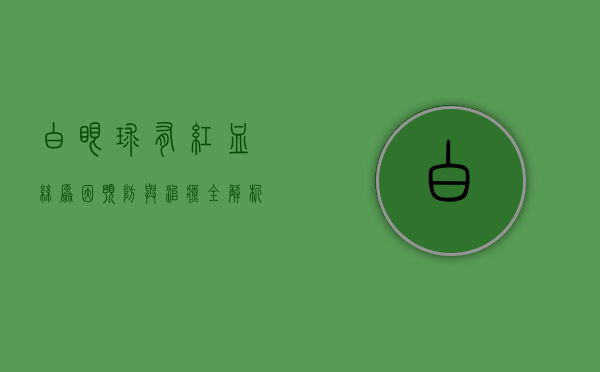 白眼球有红血丝，原因、预防与治疗全解析