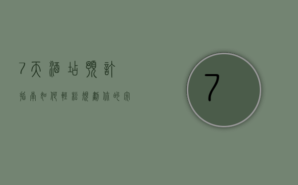 7天酒店预订指南，如何轻松规划你的完美住宿体验