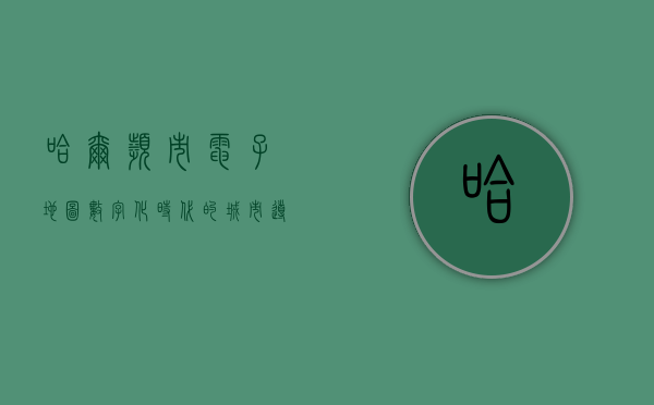哈尔滨市电子地图，数字化时代的城市导航新选择