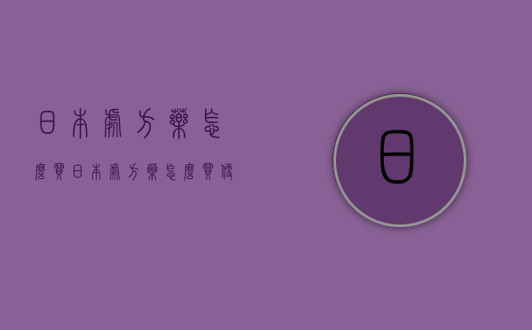 日本处方药怎么买（日本处方药怎么买便宜）
