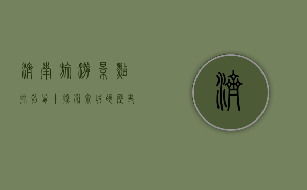 济南旅游景点排名前十，探索泉城的历史与自然之美