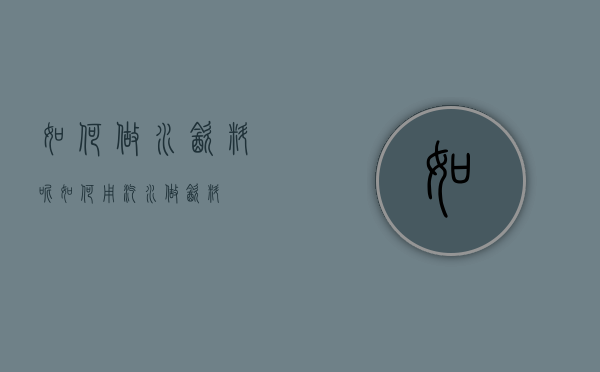 如何做水饮料呢（如何用汽水做饮料）