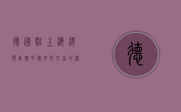 德国驻上海总领事馆，中德文化交流的桥梁与经贸合作的纽带