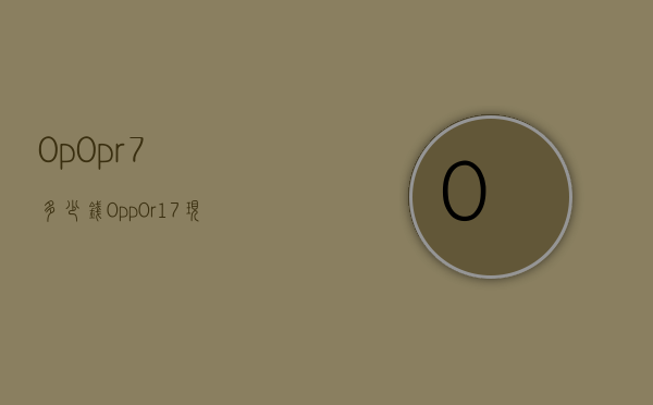 0p0pr7多少钱（0pp0r17现价多少钱）