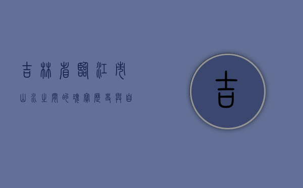 吉林省临江市，山水之间的瑰宝，历史与自然的交融