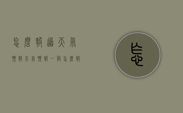 怎么报道天气预报（天气预报一般怎么报道）