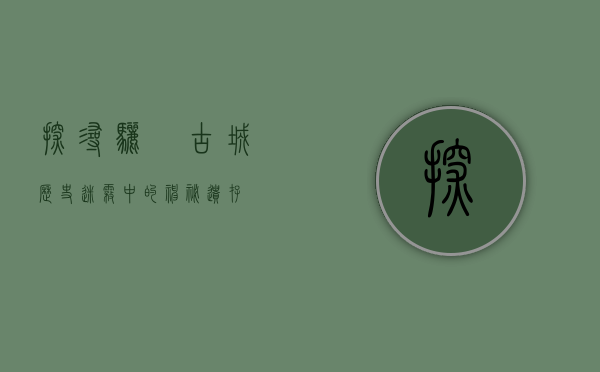 探寻骊靬古城，历史迷雾中的神秘遗存