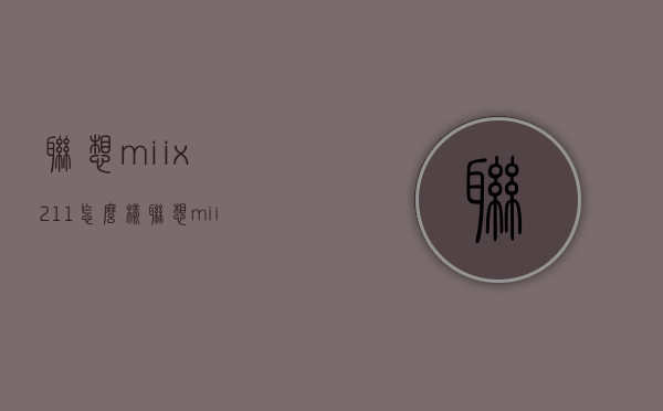 联想miix211怎么样（联想miix210用什么系统最好）