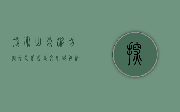 探索山东潍坊，从地图看历史、文化与经济发展
