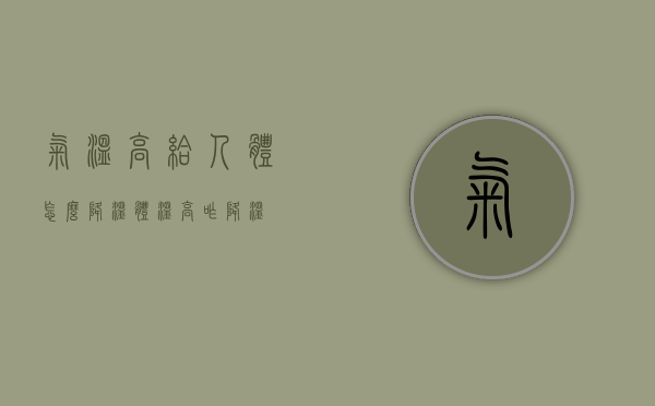 气温高给人体怎么降温（体温高咋降温）