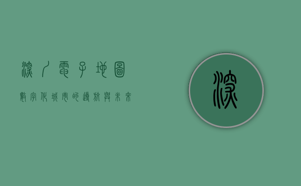 深圳电子地图，数字化城市的导航与未来