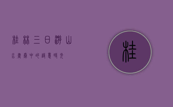 桂林三日游，山水画卷中的诗意时光
