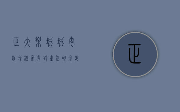 正大乐城，城市新地标，商业与生活的完美融合