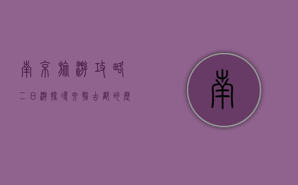 南京旅游攻略二日游，探寻六朝古都的历史与文化