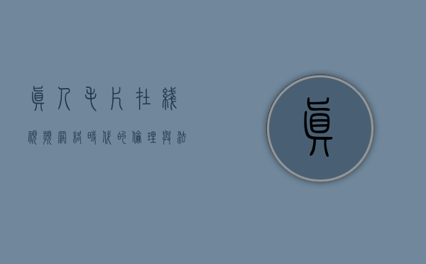 真人毛片在线视频，网络时代的伦理与法律挑战