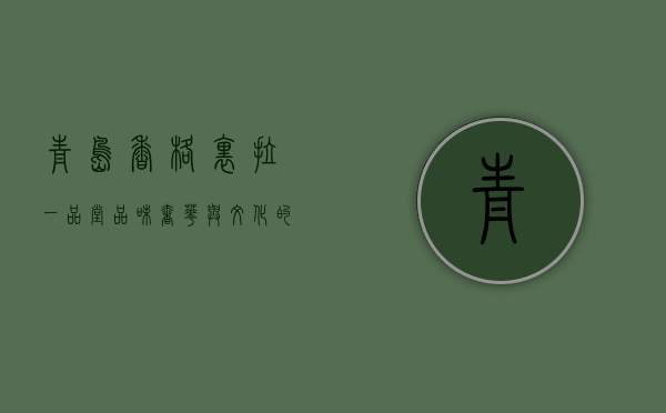青岛香格里拉一品堂，品味奢华与文化的完美交融