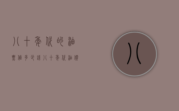 八十年代的油票值多少钱（八十年代油价）