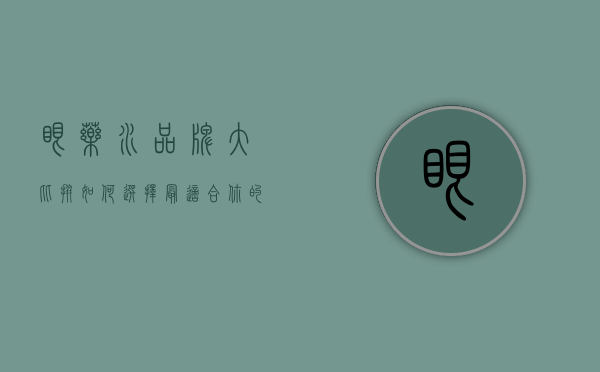 眼药水品牌大比拼，如何选择最适合你的护眼神器？