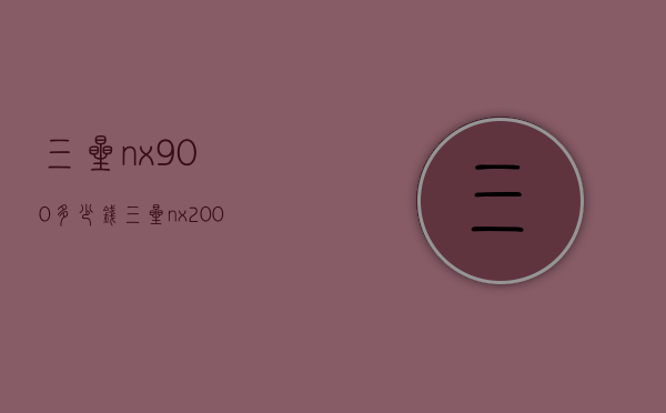 三星nx900多少钱（三星nx2000多少钱）