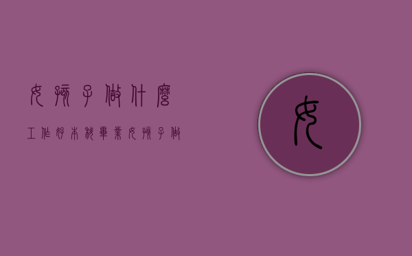 女孩子做什么工作好（本科毕业女孩子做什么工作好）