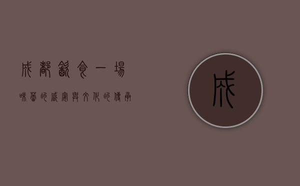 成都饮食，一场味蕾的盛宴与文化的传承