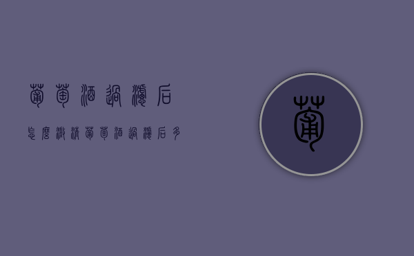 葡萄酒过滤后怎么澄清（葡萄酒过滤后多久才会澄清）
