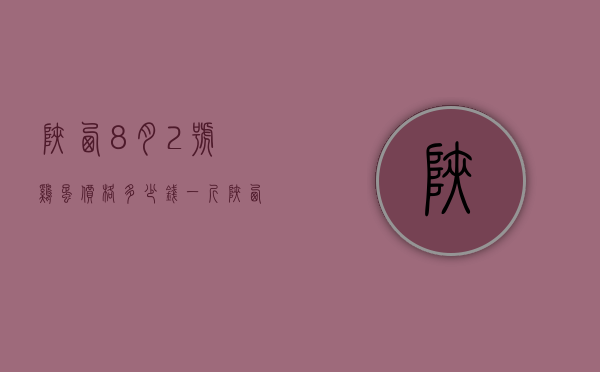 陕西8月2号鸡蛋价格多少钱一斤（陕西鸡蛋价格今日价）