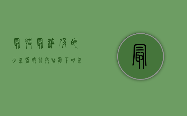 最快最准确的天气预报，科技赋能下的气象革命
