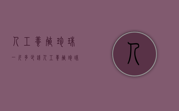 人工养殖珍珠一斤多少钱（人工养殖珍珠一斤多少钱一个）