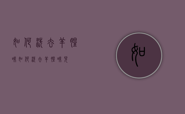 如何洗去羊腥味（如何洗去羊腥味儿）