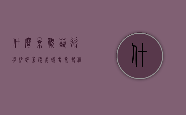 什么影视艺术学校好（影视美术专业哪个学校好）
