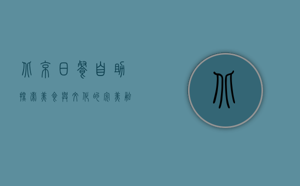北京日餐自助，探索美食与文化的完美融合