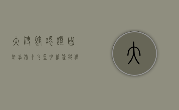 大使馆认证，国际事务中的重要桥梁与保障