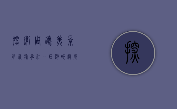 探索周边美景，附近旅行社一日游的无限魅力